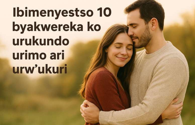 Ibimenyetso 10 byakwereka ko urukundo urimo ari urw&rsquo;ukuri